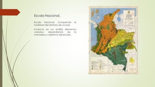 Escala Nacional.
Escala Nacional. Comprende la
totalidad del territorio de un país.
Involucra en sus análisis elementos
variados, dependiendo de la
naturaleza y objetivos del estudio.
 