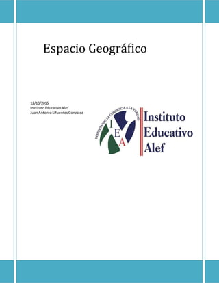 Espacio Geográfico
12/10/2015
InstitutoEducativoAlef
JuanAntonioSifuentesGonzalez
 