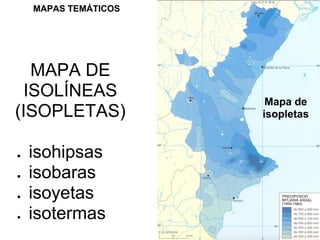 MAPAS TEMÁTICOS




   MAPA DE
  ISOLÍNEAS            Mapa de
(ISOPLETAS)           isopletas


●   isohipsas
●   isobaras
●   isoyetas
●   isotermas
 