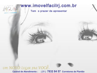 www.imovelfacilrj.com.br
Tem o prazer de apresentar
Central de Atendimento : ( 21 ) 7832 84 57 Corretores de Plantão
 