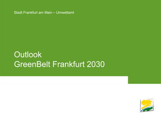 Stadt Frankfurt am Main – UmweltamtStadt Frankfurt am Main – Umweltamt
Outlook
GreenBelt Frankfurt 2030
 