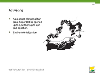 Stadt Frankfurt am Main – Environment Department
116
Activating
 As a social compensation
area, GreenBelt is opened
up to new forms and use
and adoption.
 Environmental justice
 