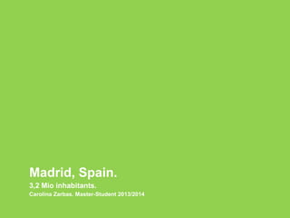 Madrid, Spain.
3,2 Mio inhabitants.
Carolina Zarbas. Master-Student 2013/2014
 