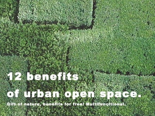 12 benefits
of urban open space.
Gift of nature, benefits for free! Multifuncitional.
 