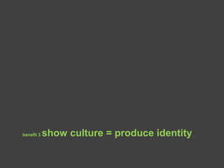 benefit 3 show culture = produce identity
 