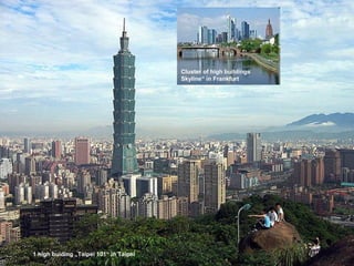 1 high buiding „Taipei 101“ in Taipei
Cluster of high buildings
Skyline“ in Frankfurt
 