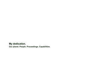 My dedication.
Our planet. People. Proceedings. Capabilities.
 