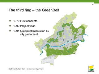 Stadt Frankfurt am Main – Environment Department
The third ring – the GreenBelt
 1970 First concepts
 1990 Project year
 1991 GreenBelt resolution by
city parliament
87
 