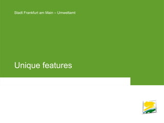 Stadt Frankfurt am Main – UmweltamtStadt Frankfurt am Main – Umweltamt
Unique features
 