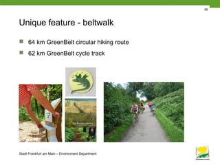 Stadt Frankfurt am Main – Environment Department
99
Unique feature - beltwalk
 64 km GreenBelt circular hiking route
 62 km GreenBelt cycle track
 