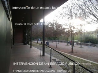 INTERVENCIÓN DE UN ESPACIO PÚBLICO
FRANCISCO CONTRERAS GUZMÁN PROYECTOS I
Intervención de un espacio lúdico
mirador al paseo de los tristes
 