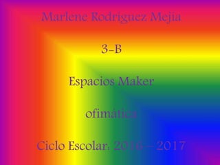 Marlene Rodríguez Mejía
3-B
Espacios Maker
ofimática
Ciclo Escolar: 2016 – 2017
 