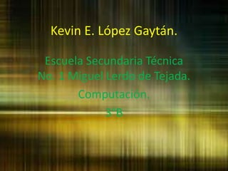 Kevin E. López Gaytán.
Escuela Secundaria Técnica
No. 1 Miguel Lerdo de Tejada.
Computación.
3°B
 