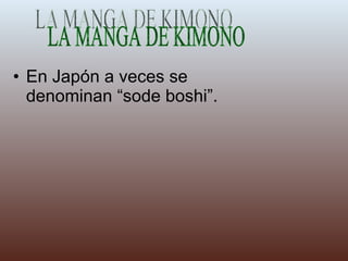 En Japón a veces se denominan “sode boshi”. LA MANGA DE KIMONO 
