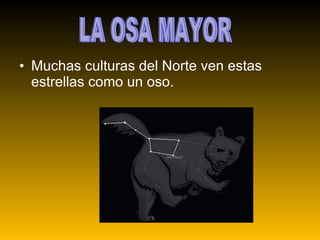 Muchas culturas del Norte ven estas estrellas como un oso. LA OSA MAYOR 