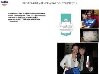 PREMIO ALBA – TENDENCIAS DEL COLOR 2011


El Premio ALBA a la mejor interpretación de la
paleta Tendencias del Color 2011, fue otorgado
al ESPACIO 10 ESPACIO PARA NIÑOS,
creación de COTY LARGUIA y EUGENIA
TRONCOSO.
 