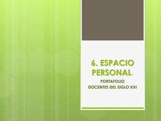 6. ESPACIO
PERSONAL.
PORTAFOLIO
DOCENTES DEL SIGLO XXI
 