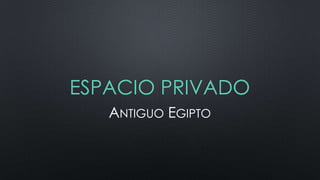 ESPACIO PRIVADO
ANTIGUO EGIPTO