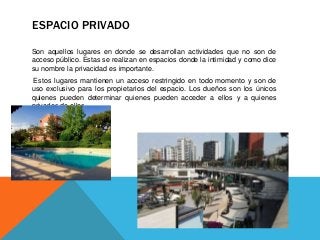 ESPACIO PRIVADO
Son aquellos lugares en donde se desarrollan actividades que no son de
acceso público. Estas se realizan e...