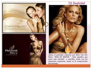 2.6. Simplicidad Aplica el principio expuesto por Mies Van Der Rohe: “MÁS ES MENOS “. Esto significa que entre más claridad  y sencillez exista con los elementos expuestos, mejor es la comprensión del mensaje.  