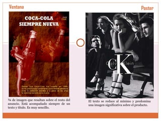 Ventana   ¾ de imagen que resaltan sobre el resto del anuncio. Está acompañado siempre de un texto y título. Es muy sencillo.  El texto se reduce al mínimo y predomina una imagen significativa sobre el producto.  Poster 