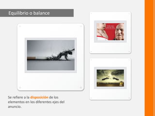 Equilibrio o balance




Se refiere a la disposición de los
elementos en los diferentes ejes del
anuncio.
 