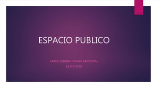 ESPACIO PUBLICO
KAROL ANDREA TRIANA SANDOVAL
6120171038
 