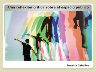 Zoraida Ceballos
Una reflexión crítica sobre el espacio público
 