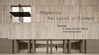 Espacio
Religión y Tiempo
Presenta
E. Ivette Guzmán Tlaseca
Erika Torres Xicale
 