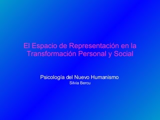 El Espacio de Representación en la Transformación Personal y Social Psicología del Nuevo Humanismo   Silvia Bercu 