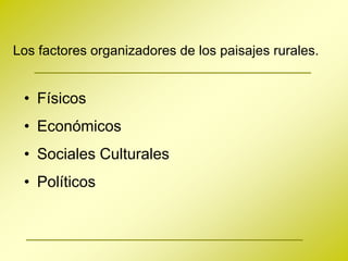 Los factores organizadores de los paisajes rurales.


 • Físicos
 • Económicos
 • Sociales Culturales
 • Políticos
 
