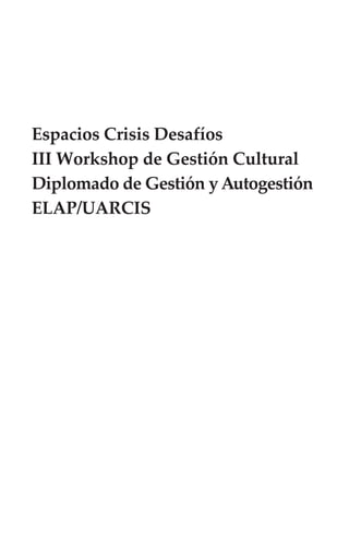 Espacios Crisis Desafíos
III Workshop de Gestión Cultural
Diplomado de Gestión y Autogestión
ELAP/UARCIS
 