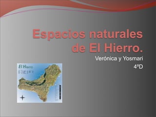 Espacios naturales
      de El Hierro.
          Verónica y Yosmari
                        4ºD