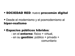 <ul><li>SOCIEDAD RED : nuevo  procomún digital </li></ul><ul><li>Desde el modernismo y el posmodernismo al  hiper-realismo...
