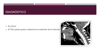 DIAGNÓSTICO
 Es clínico
 El TAC puede ayudar a determinar la extensión de la infección.
 