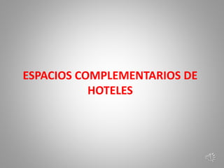ESPACIOS COMPLEMENTARIOS DE
HOTELES
 