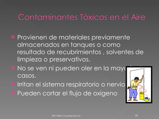 Provienen de materiales previamente almacenados en tanques o como resultado de recubrimientos , solventes de limpieza o preservativos. No se ven ni pueden oler en la mayoría de casos. Irritan el sistema respiratorio o nervioso Pueden cortar el flujo de oxigeno ARC Safety Consulting Services 