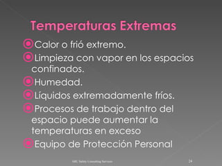 Calor o frió extremo. Limpieza con vapor en los espacios confinados. Humedad. Líquidos extremadamente fríos. Procesos de trabajo dentro del espacio puede aumentar la temperaturas en exceso Equipo de Protección Personal ARC Safety Consulting Services 