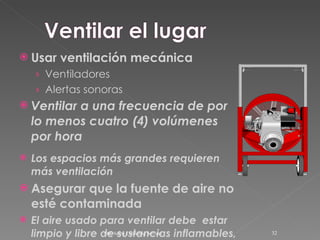 Usar ventilación mecánica Ventiladores Alertas sonoras Ventilar a una frecuencia de por lo menos cuatro (4) volúmenes por hora Los espacios más grandes requieren más ventilación Asegurar que la fuente de aire no esté contaminada El aire usado para ventilar debe  estar limpio y libre de sustancias inflamables, toxinas,  etc . ARC Safety Consulting Services 