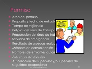 Area del permiso Propósito y fecha de entrada Tiempo de vigilancia Peligros del área de trabajo Preparación del área de trabajo Servicios de emergencia Resultado de pruebas realizadas Métodos de comunicación Nombres de entrantes autorizados Asistentes autorizados Autorización del supervisor y/o supervisor de seguridad ocupacional ARC Safety Consulting Services 
