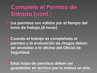 Los permisos son validos por el tiempo del turno de trabajo.(8 horas) Cuando el trabajo es completado el permiso y la evaluación de riesgos deben ser enviadas a la oficina del Oficial de Seguridad. Estas hojas de permisos deben ser guardadas en archivo por lo menos un año. ARC Safety Consulting Services 