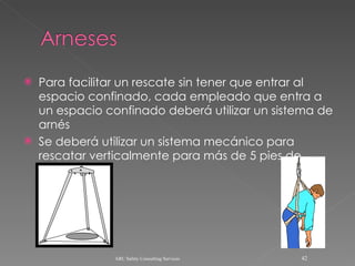 Para facilitar un rescate sin tener que entrar al espacio confinado, cada empleado que entra a un espacio confinado deberá utilizar un sistema de arnés Se deberá utilizar un sistema mecánico para rescatar verticalmente para más de 5 pies de profundidad. ARC Safety Consulting Services 