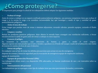 Causas que agravan las condiciones en los espacios confinados:Trabajos que producen vapores peligrosos fuera del espacio confinado.Materiales peligrosos que se introducenRemoción de residuosTrabajos calientes