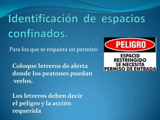 Identificación de espacios confinados.Para los que se requiera un permiso:Coloqueletreros de alertadonde los peatonespuedanverlos.Los letrerosdebendecirel peligro y la acciónrequerida