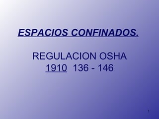 ESPACIOS CONFINADOS.

  REGULACION OSHA
    1910 136 - 146



                       1
 