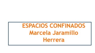 ESPACIOS CONFINADOS
Marcela Jaramillo
Herrera
 