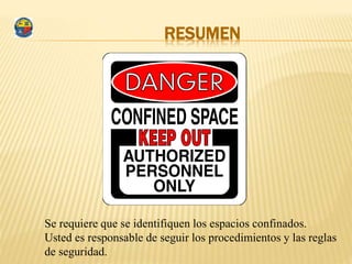 RESUMEN
Se requiere que se identifiquen los espacios confinados.
Usted es responsable de seguir los procedimientos y las reglas
de seguridad.
 