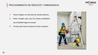 Nom de la présentation
PROCEDIMIENTO DE RESCATE Y EMERGENCIA
1. Hacer arreglos con servicios de rescate externos.
2. Hacer arreglos para que los propios empleados
de la facilidad hagan el rescate.
3. Proveer para hacer rescate sin entrar al espacio.
 