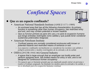 June 2004
D
Draeger Safety
Confined Spaces
 Que es un espacio confinado?
 American National Standards Institute (ANSI Z-...