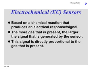 June 2004
D
Draeger Safety
Electrochemical (EC) Sensors
 Based on a chemical reaction that
produces an electrical respons...